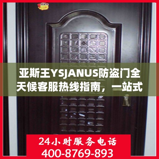 亚斯王YSJANUS防盗门全天候客服热线指南，一站式解答您的所有疑问