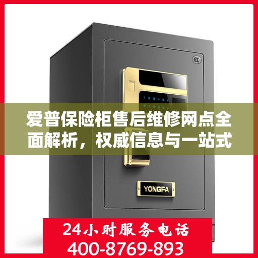 爱普保险柜售后维修网点全面解析，权威信息与一站式服务
