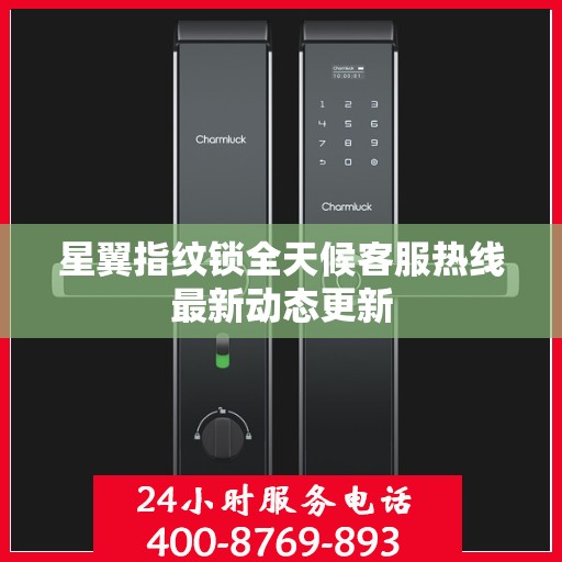 星翼指纹锁全天候客服热线最新动态更新