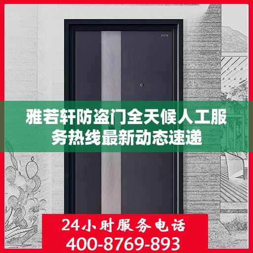 雅若轩防盗门全天候人工服务热线最新动态速递