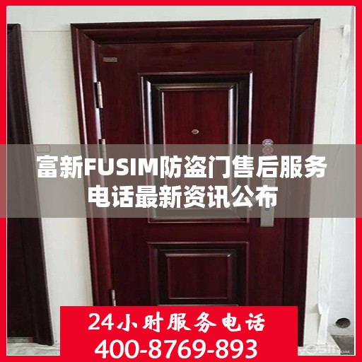 富新FUSIM防盗门售后服务电话最新资讯公布