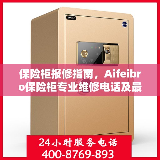 保险柜报修指南，Aifeibro保险柜专业维修电话及最新报修攻略