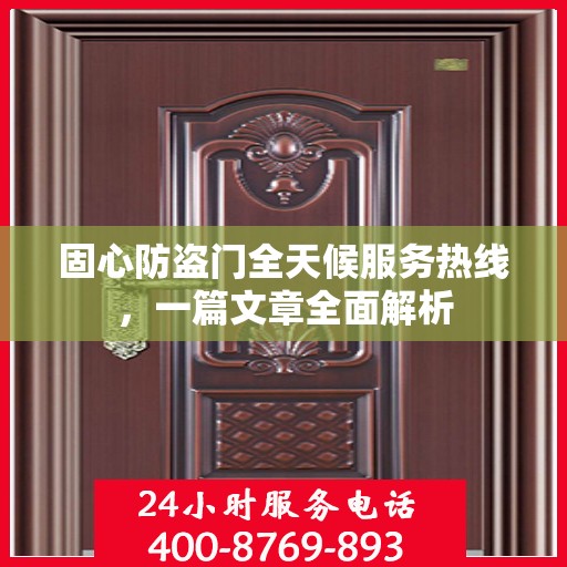 固心防盗门全天候服务热线，一篇文章全面解析