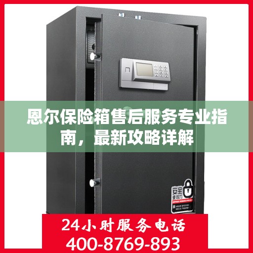 恩尔保险箱售后服务专业指南，最新攻略详解