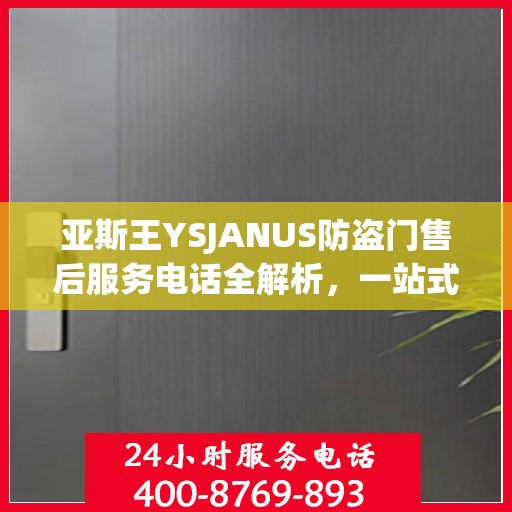 亚斯王YSJANUS防盗门售后服务电话全解析，一站式解决您的疑问和需求