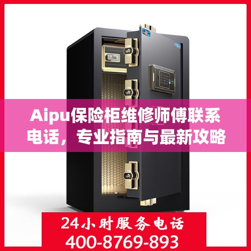 Aipu保险柜维修师傅联系电话，专业指南与最新攻略