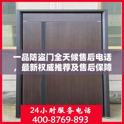 一品防盗门全天候售后电话，最新权威推荐及售后保障解析