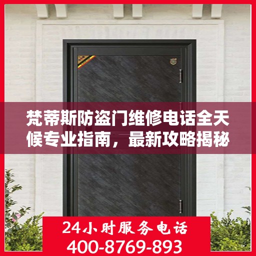 梵蒂斯防盗门维修电话全天候专业指南，最新攻略揭秘