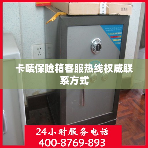 卡唛保险箱客服热线权威联系方式