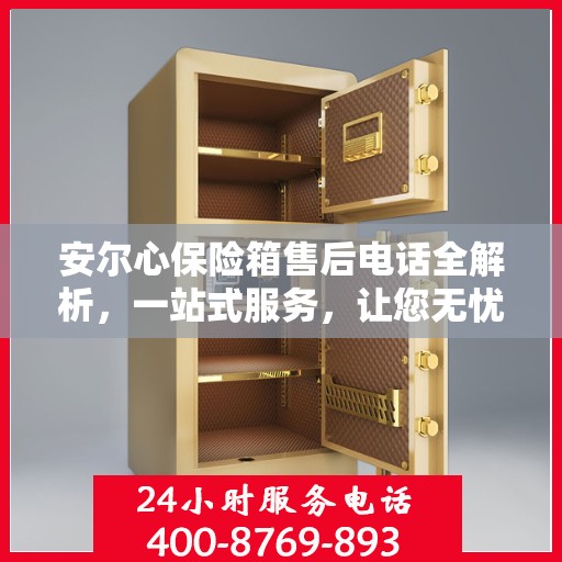 安尔心保险箱售后电话全解析，一站式服务，让您无忧使用保险箱！