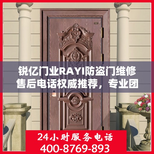 锐亿门业RAYI防盗门维修售后电话权威推荐，专业团队为您服务