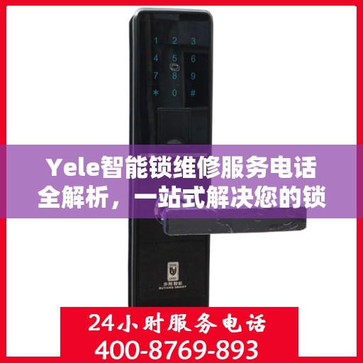 Yele智能锁维修服务电话全解析，一站式解决您的锁具问题