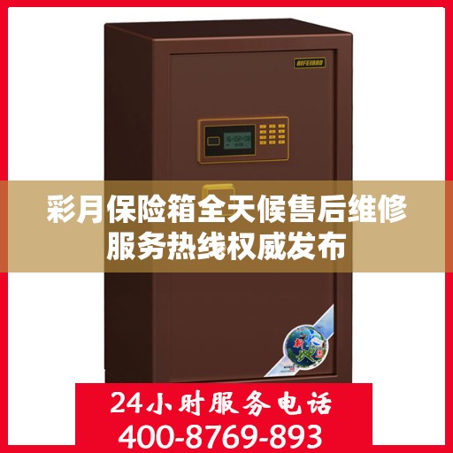 彩月保险箱全天候售后维修服务热线权威发布