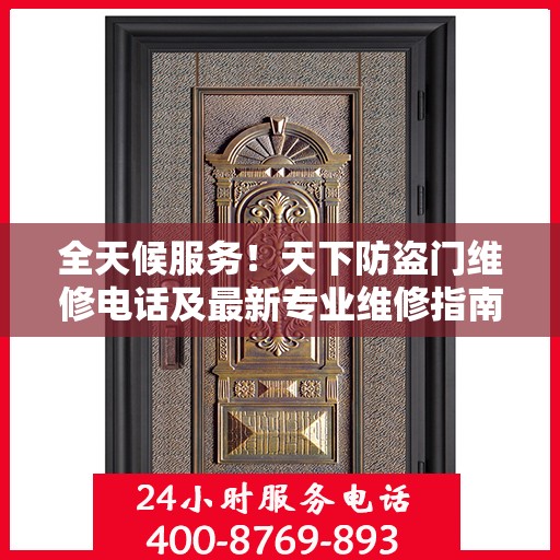 全天候服务！天下防盗门维修电话及最新专业维修指南总览