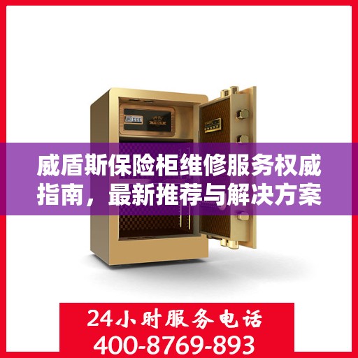 威盾斯保险柜维修服务权威指南，最新推荐与解决方案