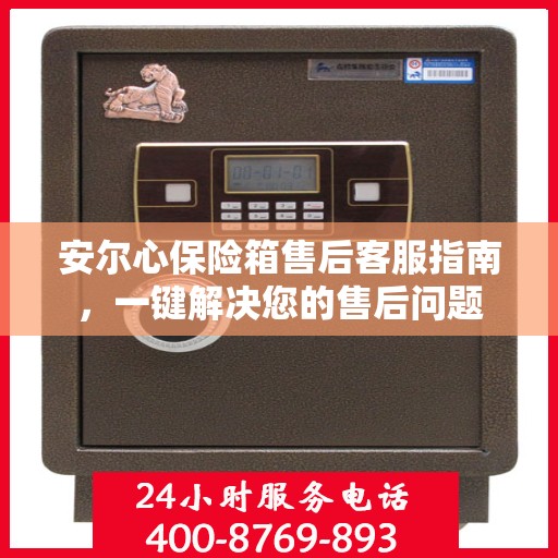 安尔心保险箱售后客服指南，一键解决您的售后问题