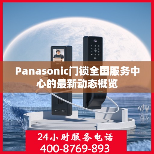 Panasonic门锁全国服务中心的最新动态概览