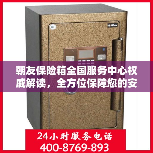 朝友保险箱全国服务中心权威解读，全方位保障您的安全需求