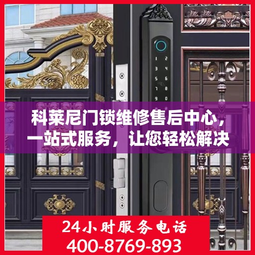 科莱尼门锁维修售后中心，一站式服务，让您轻松解决所有问题