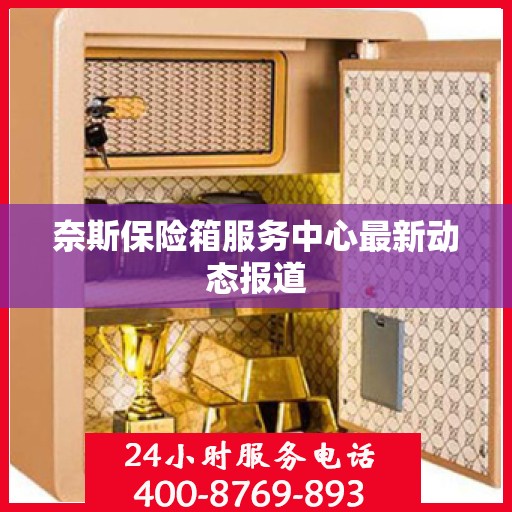 奈斯保险箱服务中心最新动态报道