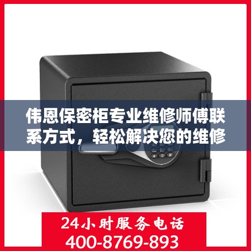 伟恩保密柜专业维修师傅联系方式，轻松解决您的维修难题