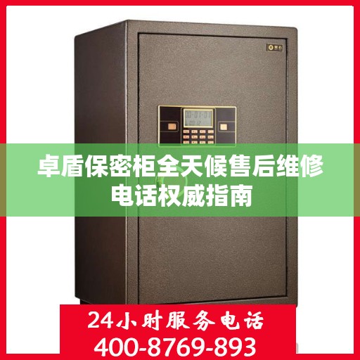 卓盾保密柜全天候售后维修电话权威指南
