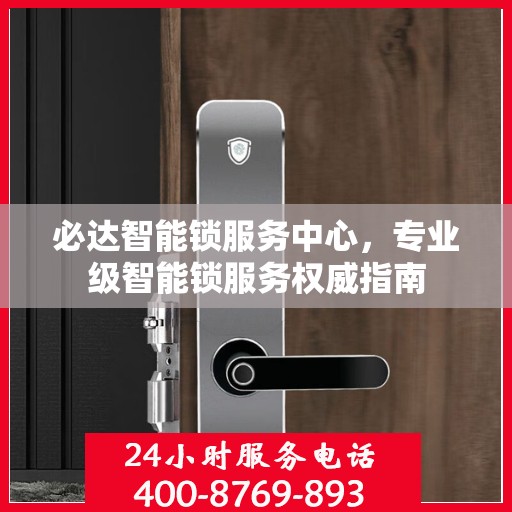 必达智能锁服务中心，专业级智能锁服务权威指南