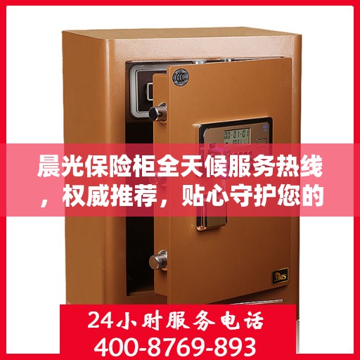 晨光保险柜全天候服务热线，权威推荐，贴心守护您的安全需求