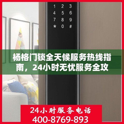 杨格门锁全天候服务热线指南，24小时无忧服务全攻略