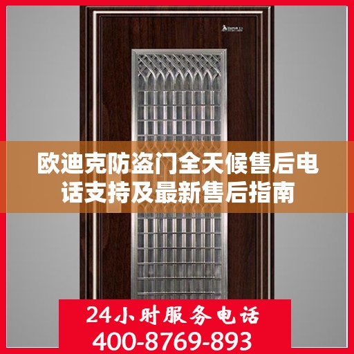 欧迪克防盗门全天候售后电话支持及最新售后指南