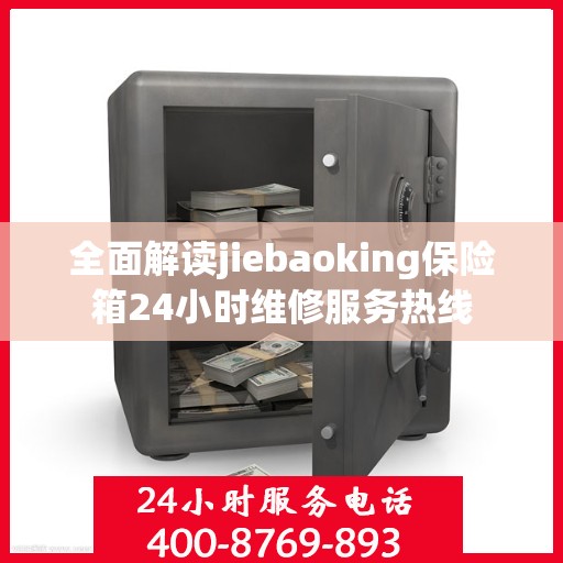 全面解读jiebaoking保险箱24小时维修服务热线