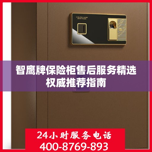 智鹰牌保险柜售后服务精选权威推荐指南