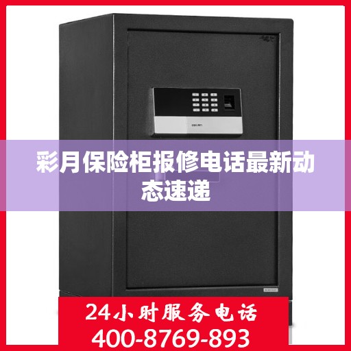 彩月保险柜报修电话最新动态速递