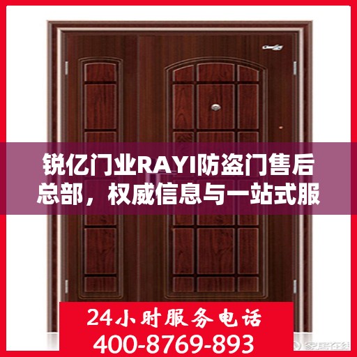 锐亿门业RAYI防盗门售后总部，权威信息与一站式服务体验