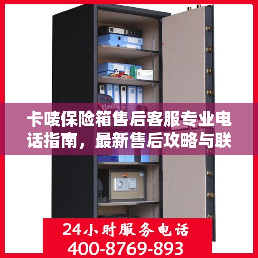 卡唛保险箱售后客服专业电话指南，最新售后攻略与联系方式