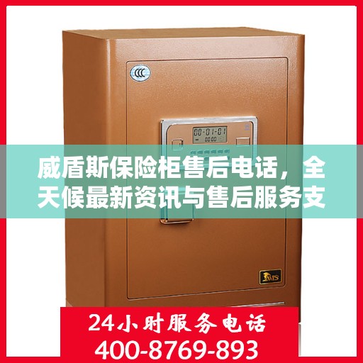 威盾斯保险柜售后电话，全天候最新资讯与售后服务支持