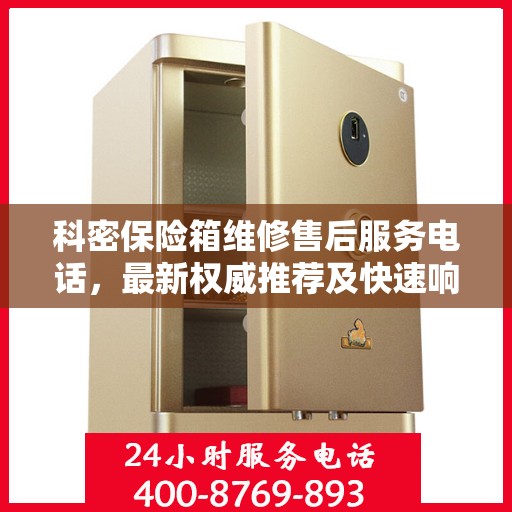 科密保险箱维修售后服务电话，最新权威推荐及快速响应解决方案