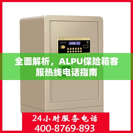 全面解析，ALPU保险箱客服热线电话指南