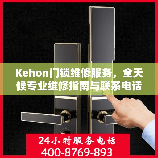 Kehon门锁维修服务，全天候专业维修指南与联系电话权威发布
