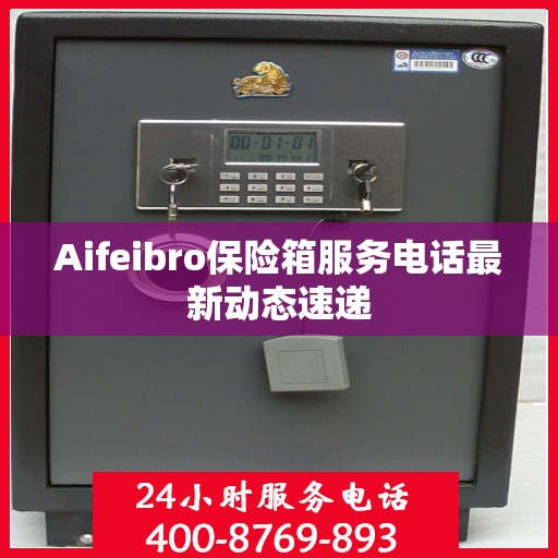 Aifeibro保险箱服务电话最新动态速递