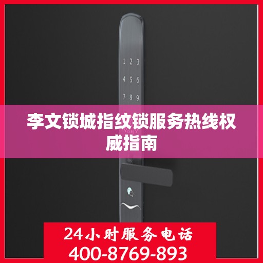 李文锁城指纹锁服务热线权威指南