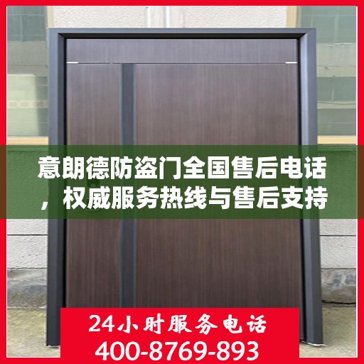 意朗德防盗门全国售后电话，权威服务热线与售后支持指南