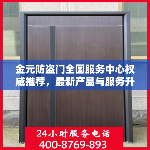 金元防盗门全国服务中心权威推荐，最新产品与服务升级指南