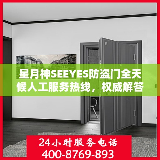 星月神SEEYES防盗门全天候人工服务热线，权威解答，无忧安全之门