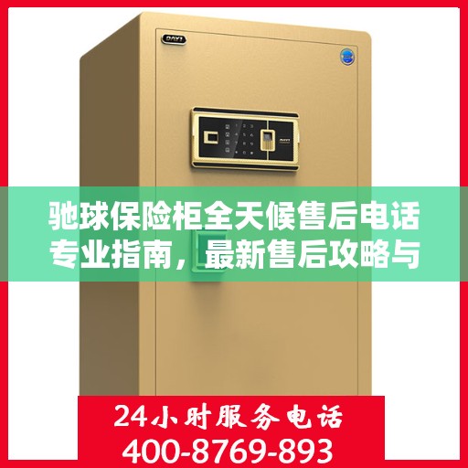 驰球保险柜全天候售后电话专业指南，最新售后攻略与指南