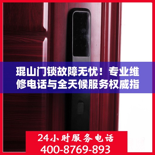 琨山门锁故障无忧！专业维修电话与全天候服务权威指南