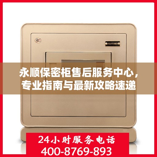 永顺保密柜售后服务中心，专业指南与最新攻略速递