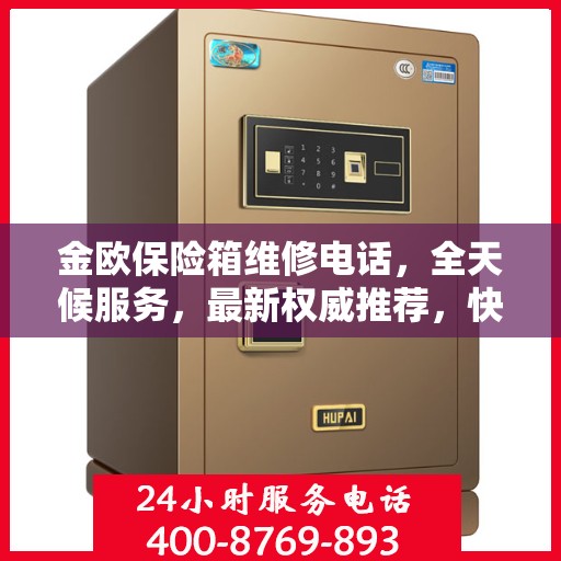 金欧保险箱维修电话，全天候服务，最新权威推荐，快速响应维修需求