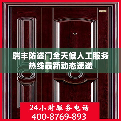 瑞丰防盗门全天候人工服务热线最新动态速递
