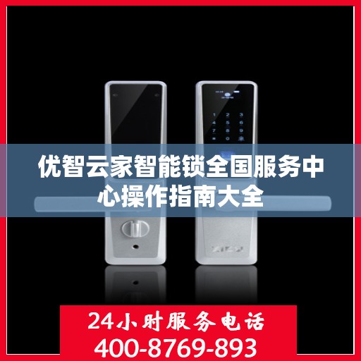 优智云家智能锁全国服务中心操作指南大全